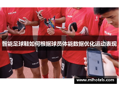 智能足球鞋如何根据球员体能数据优化运动表现